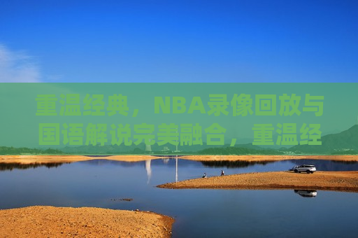 重温经典，NBA录像回放与国语解说完美融合，重温经典，NBA录像与国语解说完美融合之夜，重温经典，NBA录像与国语解说完美融合之夜  第1张