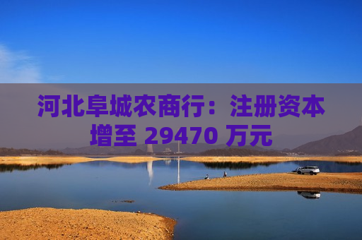 河北阜城农商行：注册资本增至 29470 万元  第1张