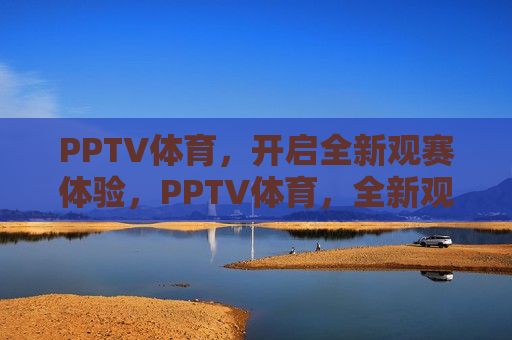 PPTV体育，开启全新观赛体验，PPTV体育，全新观赛体验开启，PPTV体育全新观赛体验开启  第1张