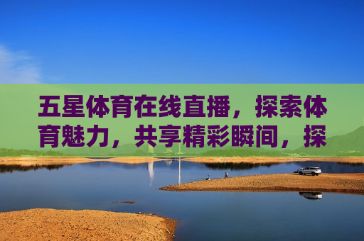 五星体育在线直播，探索体育魅力，共享精彩瞬间，探索体育魅力，五星体育在线直播共享精彩瞬间，五星体育在线直播，共享体育精彩瞬间  第1张
