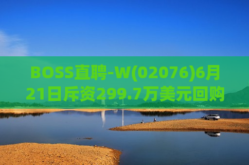BOSS直聘-W(02076)6月21日斥资299.7万美元回购29.8万股