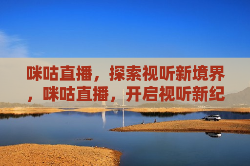 咪咕直播，探索视听新境界，咪咕直播，开启视听新纪元，咪咕直播，开启视听新纪元