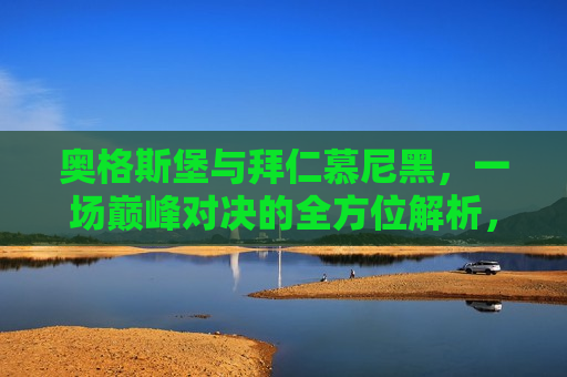 奥格斯堡与拜仁慕尼黑，一场巅峰对决的全方位解析，奥格斯堡与拜仁慕尼黑对决，全方位解析，奥格斯堡与拜仁慕尼黑对决，全方位解析  第1张