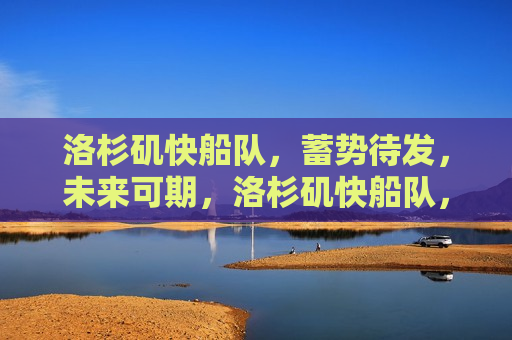 洛杉矶快船队，蓄势待发，未来可期，洛杉矶快船队，蓄势待发，未来闪耀可期，洛杉矶快船队，蓄势待发，未来闪耀可期