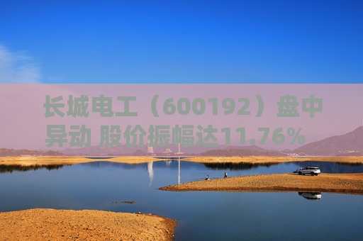长城电工（600192）盘中异动 股价振幅达11.76%  上涨8.71%（06-28） 第1张