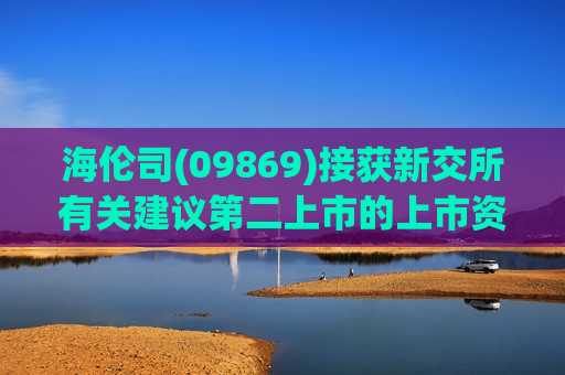 海伦司(09869)接获新交所有关建议第二上市的上市资格函