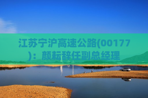 江苏宁沪高速公路(00177)：颜耘辞任副总经理