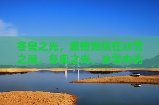 冬奥之光， *** 燃烧在冰雪之间，冬奥之光，冰雪中的 *** 燃烧，冬奥 *** ，冰雪间的燃烧之光  第1张