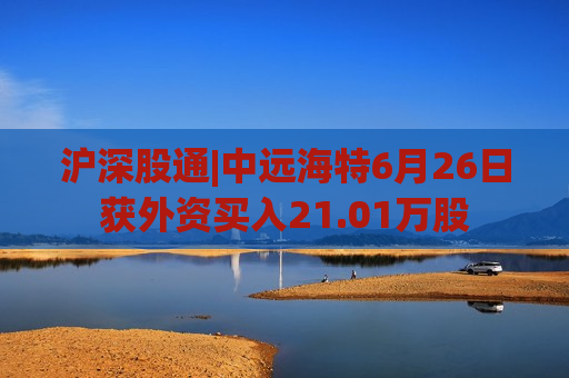 沪深股通|中远海特6月26日获外资买入21.01万股  第1张