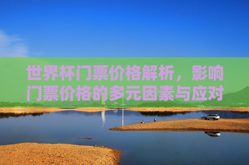 世界杯门票价格解析，影响门票价格的多元因素与应对策略，世界杯门票价格多元解析与应对策略，世界杯门票价格多元解析，多元因素与应对策略  第1张
