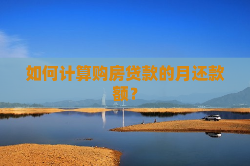 如何计算购房贷款的月还款额？  第1张