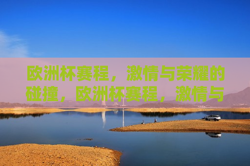 欧洲杯赛程， *** 与荣耀的碰撞，欧洲杯赛程， *** 与荣耀的盛宴，欧洲杯赛程， *** 与荣耀的盛宴