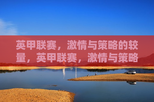 英甲联赛， *** 与策略的较量，英甲联赛， *** 与策略的碰撞，英甲联赛， *** 与策略的巅峰对决  第1张
