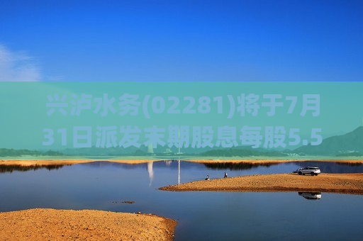 兴泸水务(02281)将于7月31日派发末期股息每股5.5港仙