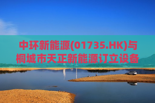 中环新能源(01735.HK)与桐城市天正新能源订立设备租赁协议