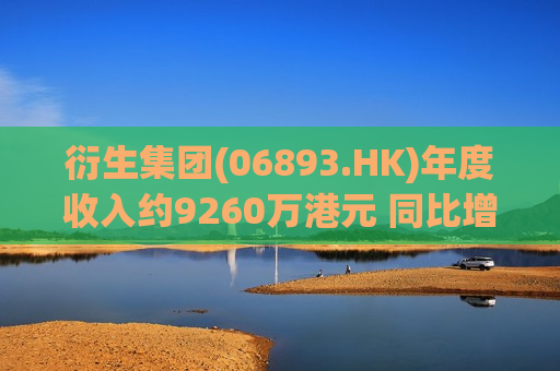 衍生集团(06893.HK)年度收入约9260万港元 同比增加约13.7%