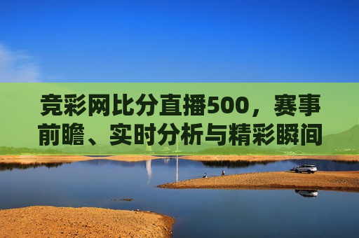 竞彩网比分直播500，赛事前瞻、实时分析与精彩瞬间，竞彩网涉嫌违法犯罪行为，直播比分引发警示，竞彩网直播比分引发警示，涉嫌违法犯罪行为