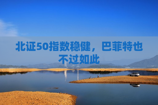 北证50指数稳健，巴菲特也不过如此