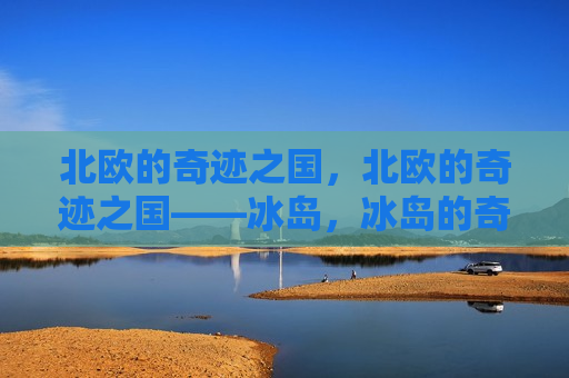 北欧的奇迹之国，北欧的奇迹之国——冰岛，冰岛的奇迹，北欧的璀璨明珠  第1张