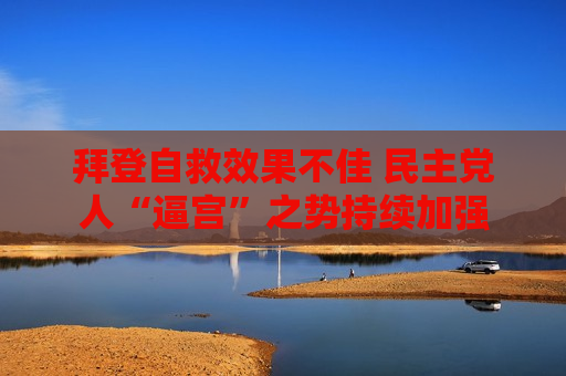 拜登自救效果不佳 民主党人“逼宫”之势持续加强  第1张