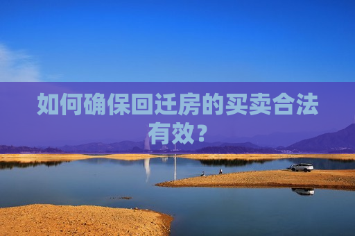如何确保回迁房的买卖合法有效？  第1张
