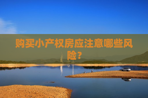 购买小产权房应注意哪些风险？