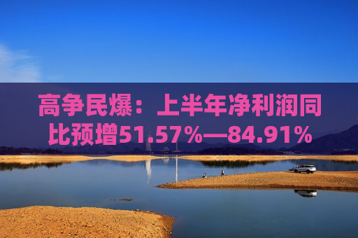高争民爆：上半年净利润同比预增51.57%―84.91%