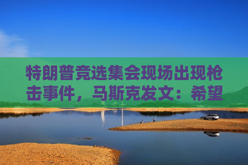 特朗普竞选 *** 现场出现枪击事件，马斯克发文：希望他早日康复！  第1张