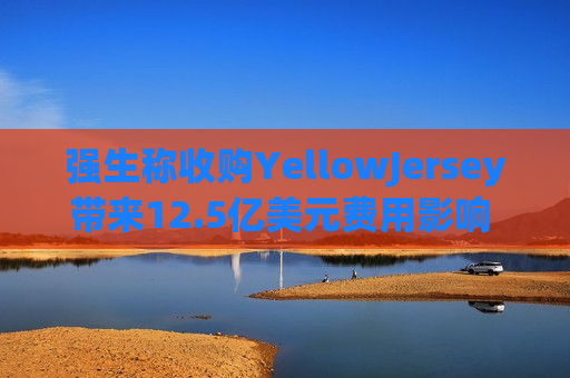 强生称收购YellowJersey带来12.5亿美元费用影响 预计使今年调整后EPS稀释0.56美元