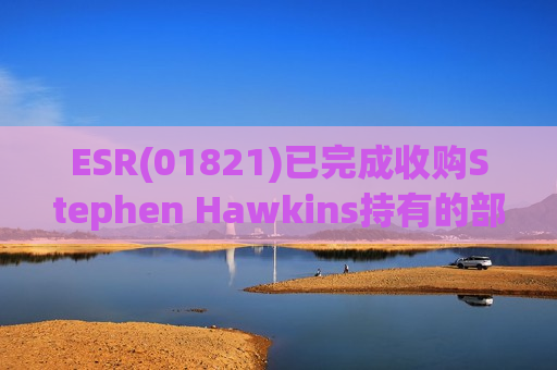ESR(01821)已完成收购Stephen Hawkins持有的部分LOGOS创始人权益  第1张