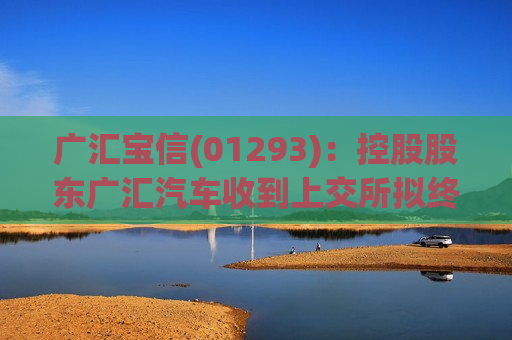 广汇宝信(01293)：控股股东广汇汽车收到上交所拟终止上市告知书  第1张