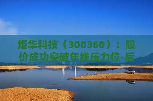 炬华科技（300360）：股价成功突破年线压力位-后市看多（涨）（07-18）
