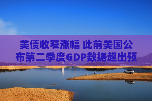 美债收窄涨幅 此前美国公布第二季度GDP数据超出预期  第1张