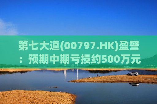 第七大道(00797.HK)盈警：预期中期亏损约500万元