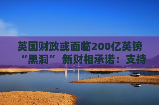 英国财政或面临200亿英镑“黑洞” 新财相承诺：支持增长支持商业！  第1张