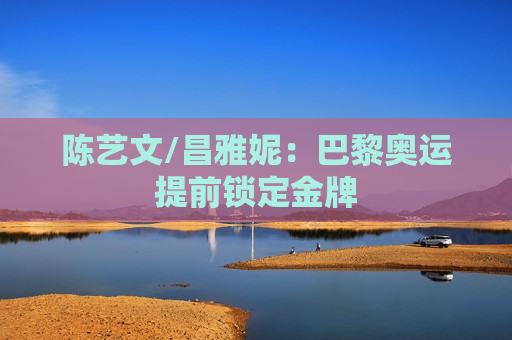 陈艺文/昌雅妮：巴黎奥运提前锁定金牌  第1张