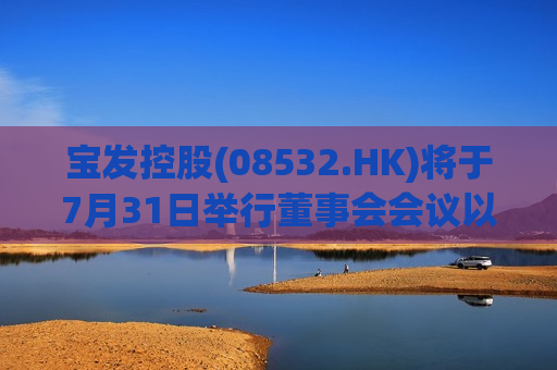 宝发控股(08532.HK)将于7月31日举行董事会会议以审批全年业绩
