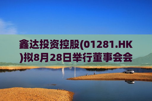 鑫达投资控股(01281.HK)拟8月28日举行董事会会议审批中期业绩  第1张