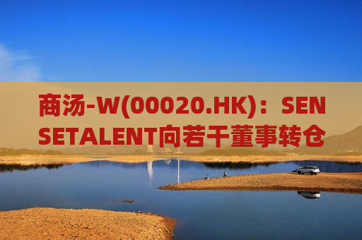 商汤-W(00020.HK)：SENSETALENT向若干董事转仓已归属及获行使期权下的B类股份  第1张