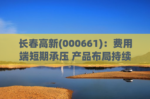 长春高新(000661)：费用端短期承压 产品布局持续深化