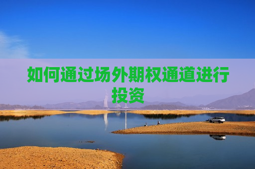 如何通过场外期权通道进行投资