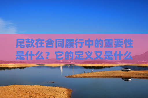 尾款在合同履行中的重要性是什么？它的定义又是什么？  第1张