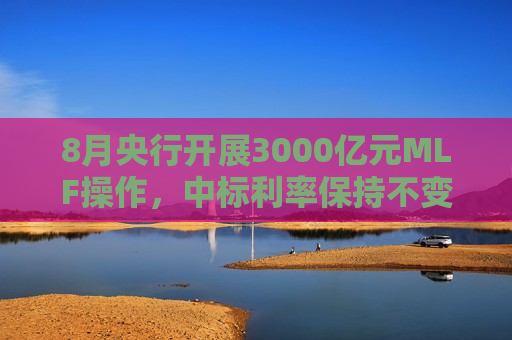 8月央行开展3000亿元MLF操作，中标利率保持不变