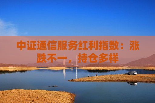 中证通信服务红利指数：涨跌不一，持仓多样