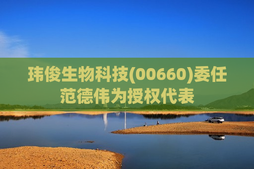 玮俊生物科技(00660)委任范德伟为授权代表