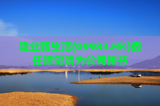 建业新生活(09983.HK)委任谭觉靖为公司秘书
