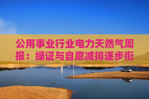 公用事业行业电力天然气周报：绿证与自愿减排逐步衔接 8月天然气进口量同比增长8.3%