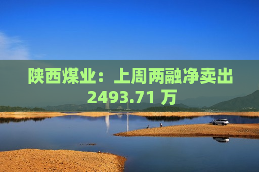 陕西煤业：上周两融净卖出 2493.71 万  第1张
