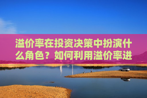 溢价率在投资决策中扮演什么角色？如何利用溢价率进行风险管理？