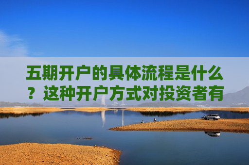 五期开户的具体流程是什么？这种开户方式对投资者有什么便利？